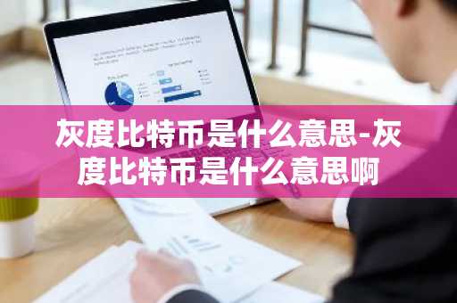 灰度比特币是什么意思-灰度比特币是什么意思啊