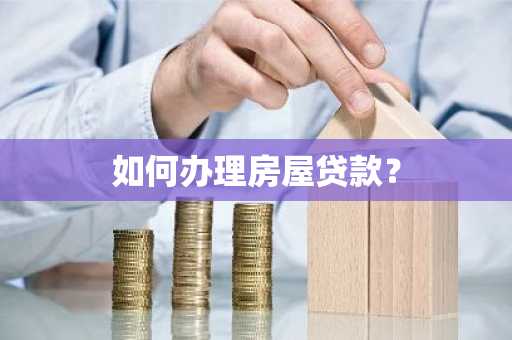 如何办理房屋贷款？