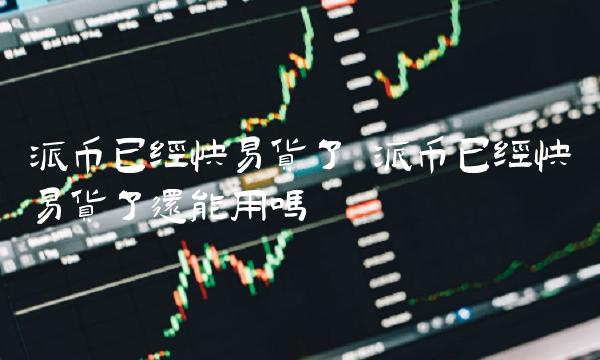 派币已经快易货了还能用吗