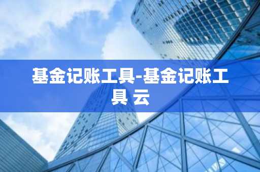 基金记账工具-基金记账工具 云