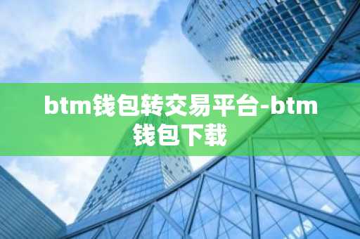 btm钱包转交易平台-btm钱包下载