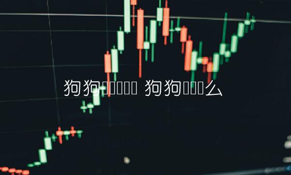 狗狗币还会涨吗 狗狗币会涨么