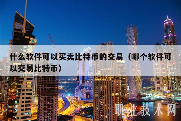 什么软件可以买卖比特币的交易（哪个软件可以交易比特币）