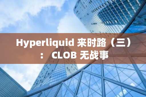 Hyperliquid 来时路（三）： CLOB 无战事
