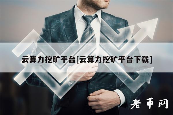 云算力挖矿平台[云算力挖矿平台下载]