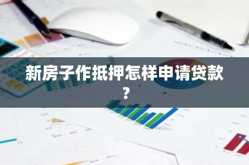 新房子作抵押怎样申请贷款？