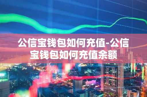 公信宝钱包如何充值-公信宝钱包如何充值余额