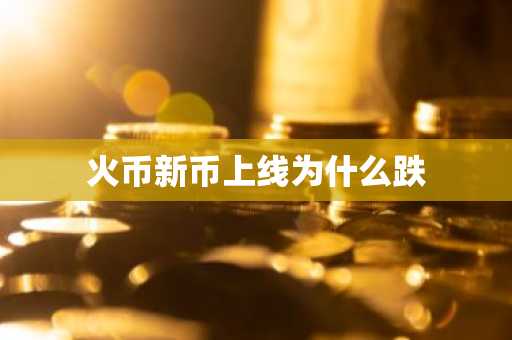 火币新币上线为什么跌