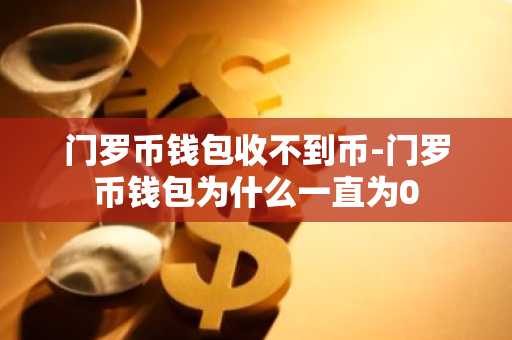 门罗币钱包收不到币-门罗币钱包为什么一直为0