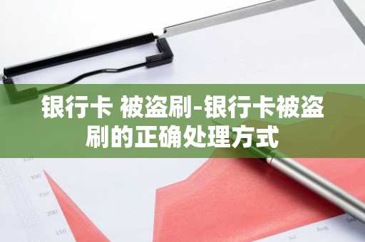 银行卡 被盗刷-银行卡被盗刷的正确处理方式