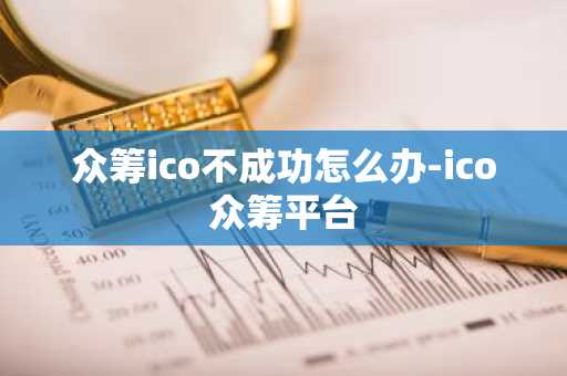 众筹ico不成功怎么办-ico众筹平台