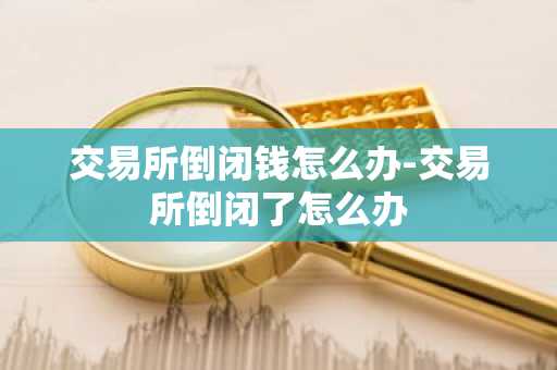 交易所倒闭钱怎么办-交易所倒闭了怎么办