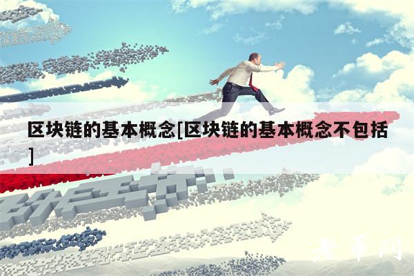 区块链的基本概念[区块链的基本概念不包括]
