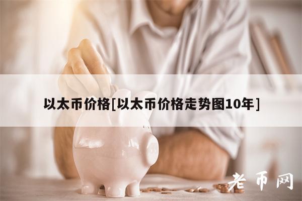 以太币价格[以太币价格走势图10年]