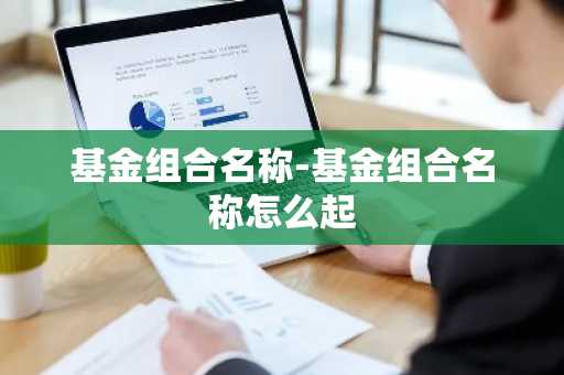 基金组合名称-基金组合名称怎么起