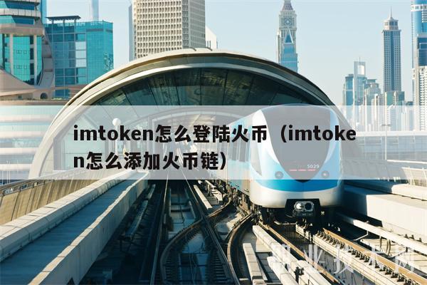 imtokn怎么登陆火币（imtokn怎么添加火币链）