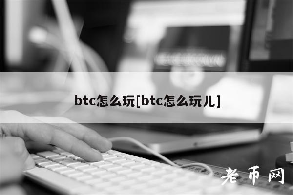btc怎么玩[btc怎么玩儿]