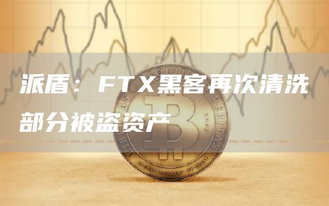 派盾：FT黑客再次清洗部分被盗资产