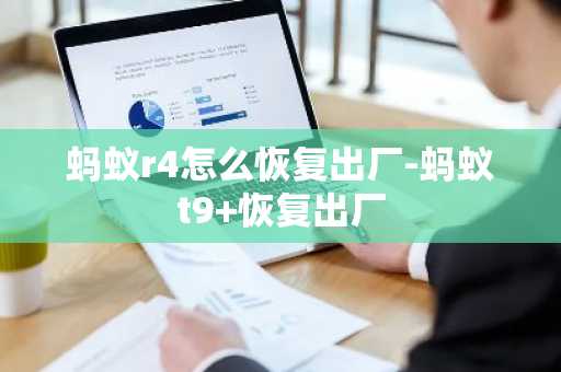 蚂蚁r4怎么恢复出厂-蚂蚁t9 恢复出厂