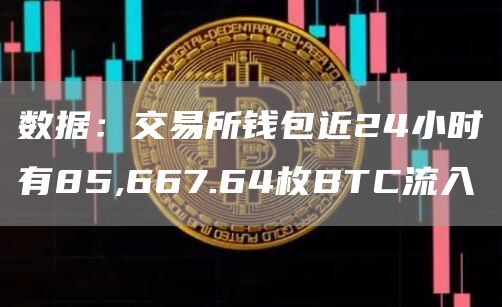 数据：交易所钱包近24小时有85,667.64枚BTC流入