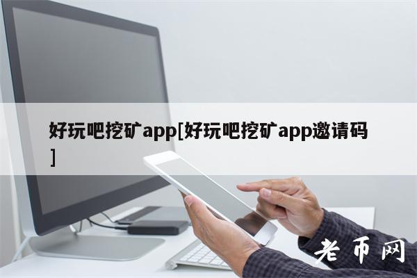 好玩吧挖矿app[好玩吧挖矿app邀请码]