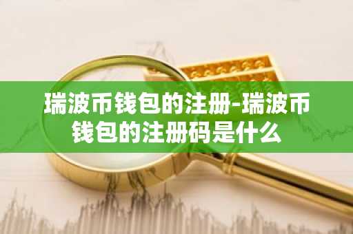 瑞波币钱包的注册-瑞波币钱包的注册码是什么