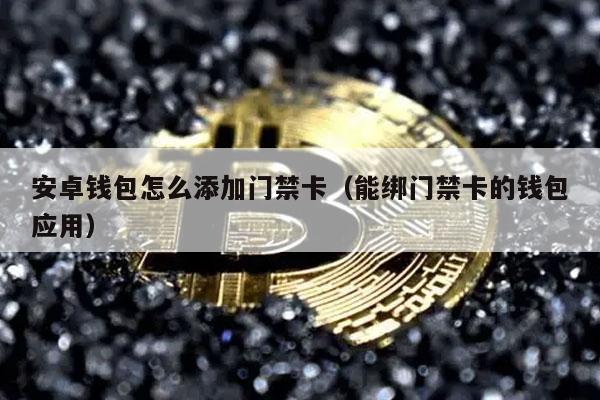 安卓钱包怎么添加门禁卡（能绑门禁卡的钱包应用）