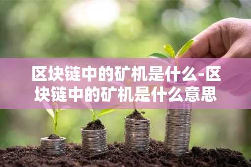 区块链中的矿机是什么-区块链中的矿机是什么意思
