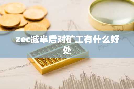 zec减半后对矿工有什么好处