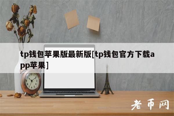 tp钱包苹果版最新版[tp钱包官方下载app苹果]