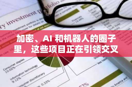 加密、AI 和机器人的圈子里，这些项目正在引领交叉创新
