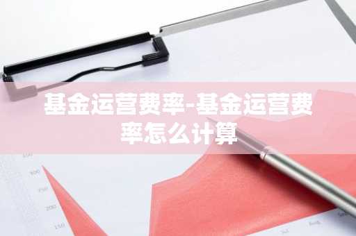 基金运营费率-基金运营费率怎么计算