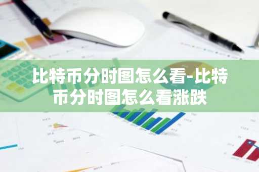 比特币分时图怎么看-比特币分时图怎么看涨跌