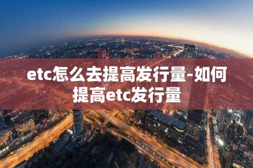 etc怎么去提高发行量-如何提高etc发行量