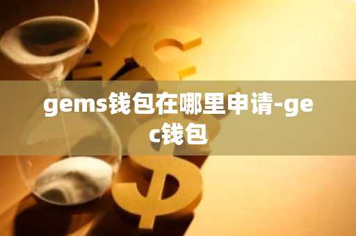 gems钱包在哪里申请-gec钱包