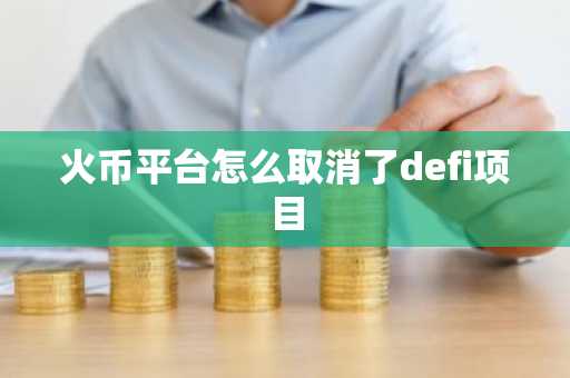 火币平台怎么取消了defi项目