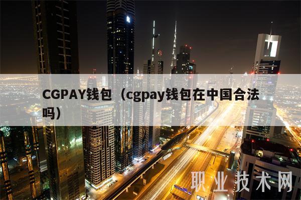 CGPAY钱包（cgpay钱包在中国合法吗）