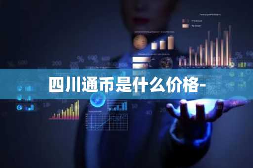 四川通币是什么价格-