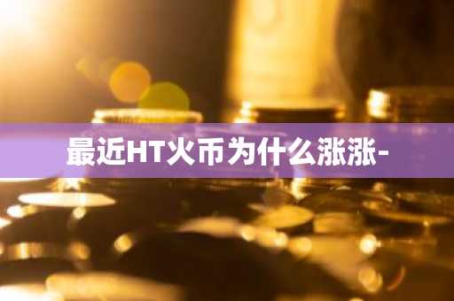 最近HT火币为什么涨涨-