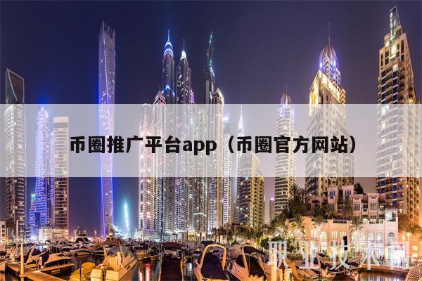 币圈推广平台app（币圈官方网站）