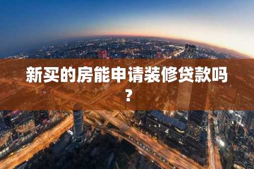 新买的房能申请装修贷款吗？