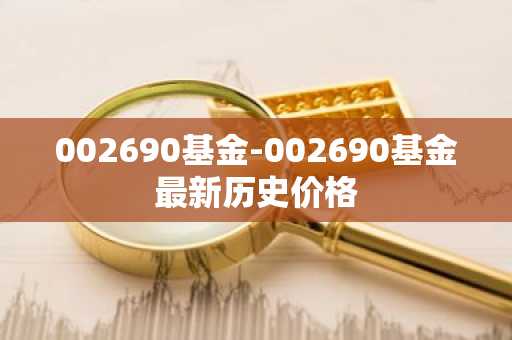 002690基金-002690基金最新历史价格