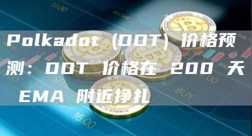Polkadot (DOT) 价格预测：DOT 价格在 200 天 EMA 附近挣扎