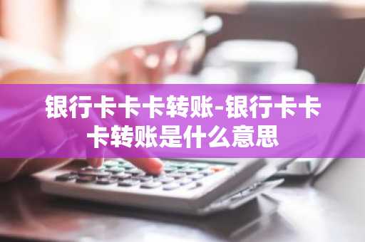 银行卡卡卡转账-银行卡卡卡转账是什么意思