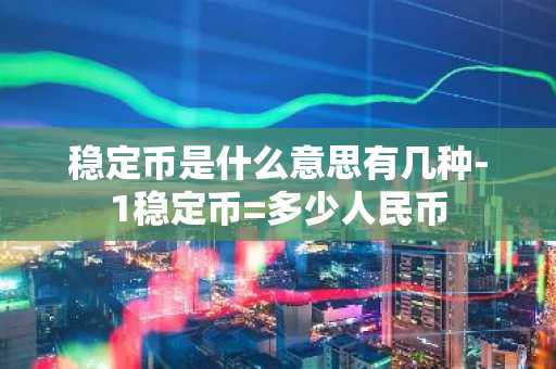 稳定币是什么意思有几种-1稳定币=多少人民币
