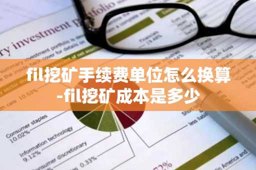 fil挖矿手续费单位怎么换算-fil挖矿成本是多少