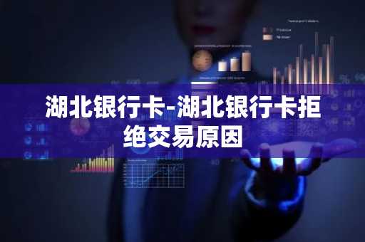 湖北银行卡-湖北银行卡拒绝交易原因