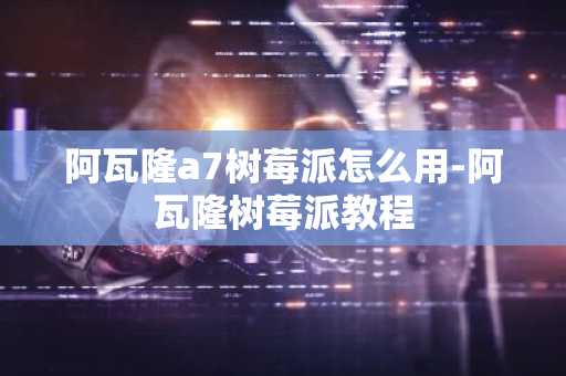 阿瓦隆a7树莓派怎么用-阿瓦隆树莓派教程