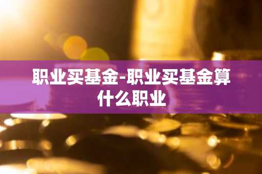 职业买基金-职业买基金算什么职业