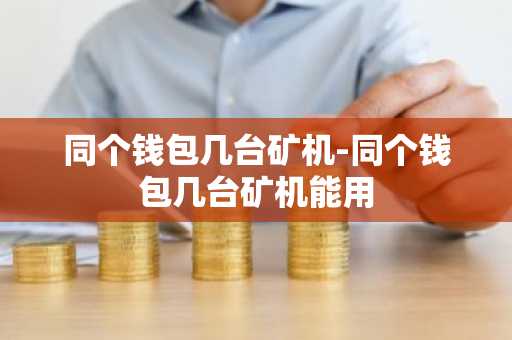 同个钱包几台矿机-同个钱包几台矿机能用